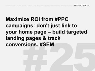 Maximize ROI from #PPC campaigns: don't just link to your home page – build targeted landing pages & track conversions. #SEM 
STRATEGY | TOOLS AND EXECUTION | CONTENT | WEBINARS AND EVENTS | SEO AND SOCIAL  