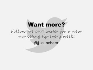 Want more? 
Follow me on Twitter for a new marketing tip every week: 
@j_a_scheer 