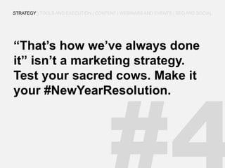 “That’s how we’ve always done it” isn’t a marketing strategy. Test your sacred cows. Make it your #NewYearResolution. 
STRATEGY | TOOLS AND EXECUTION | CONTENT | WEBINARS AND EVENTS | SEO AND SOCIAL  