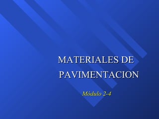 Módulo 2-4Módulo 2-4
MATERIALES DEMATERIALES DE
PAVIMENTACIONPAVIMENTACION
 