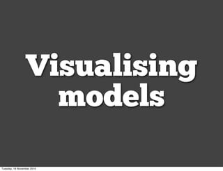 Visualising
models
Tuesday, 16 November 2010
 