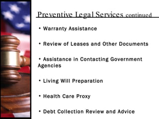 Preventive Legal Services  continued Warranty Assistance Review of Leases and Other Documents Assistance in Contacting Government Agencies Living Will Preparation Health Care Proxy Debt Collection Review and Advice 