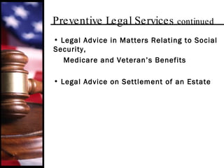 Preventive Legal Services  continued   Legal Advice in Matters Relating to Social Security, Medicare and Veteran’s Benefits Legal Advice on Settlement of an Estate 
