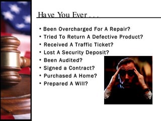 Have You Ever . . . Been Overcharged For A Repair? Tried To Return A Defective Product? Received A Traffic Ticket? Lost A Security Deposit? Been Audited? Signed a Contract?  Purchased A Home? Prepared A Will? 