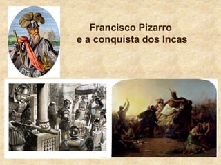 Francisco Pizarro
e a conquista dos Incas
 