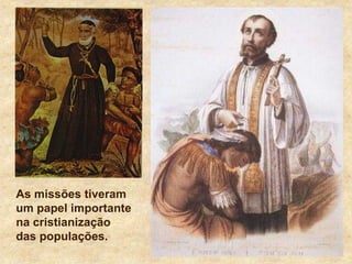 As missões tiveram
um papel importante
na cristianização
das populações.
 