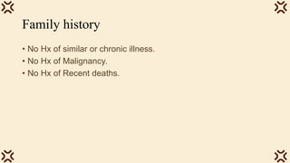 Family history
• No Hx of similar or chronic illness.
• No Hx of Malignancy.
• No Hx of Recent deaths.
 