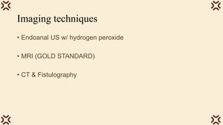 Imaging techniques
• Endoanal US w/ hydrogen peroxide
• MRI (GOLD STANDARD)
• CT & Fistulography
 