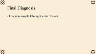Final Diagnosis
• Low anal simple Intersphincteric Fistula
 