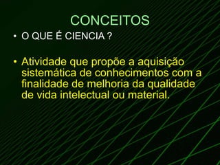 CONCEITOS O QUE É CIENCIA ? Atividade que propõe a aquisição sistemática de conhecimentos com a finalidade de melhoria da qualidade de vida intelectual ou material.  WWW.JUNG.PRO.BR 