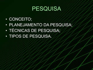 PESQUISA CONCEITO; PLANEJAMENTO DA PESQUISA; TÉCNICAS DE PESQUISA; TIPOS DE PESQUISA. 