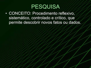 PESQUISA CONCEITO: Procedimento reflexivo, sistemático, controlado e crítico, que permite descobrir novos fatos ou dados.  
