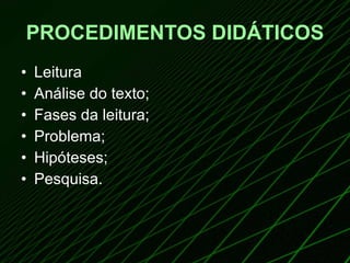 PROCEDIMENTOS DIDÁTICOS Leitura Análise do texto; Fases da leitura; Problema; Hipóteses; Pesquisa. 