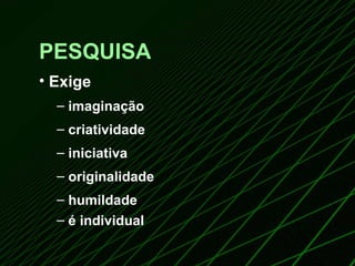 PESQUISA Exige imaginação criatividade iniciativa originalidade humildade é individual 