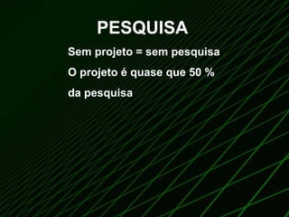 PESQUISA Sem projeto = sem pesquisa  O projeto é quase que 50 % da pesquisa 