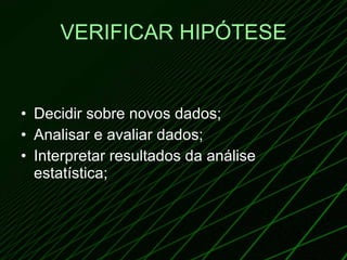 VERIFICAR HIPÓTESE Decidir sobre novos dados; Analisar e avaliar dados; Interpretar resultados da análise estatística; 
