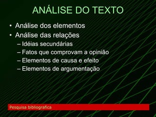 ANÁLISE DO TEXTO Análise dos elementos Análise das relações Idéias secundárias Fatos que comprovam a opinião Elementos de causa e efeito Elementos de argumentação Pesquisa bibliografica 