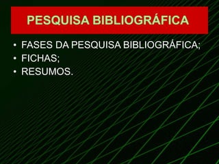 PESQUISA BIBLIOGRÁFICA   FASES DA PESQUISA BIBLIOGRÁFICA; FICHAS; RESUMOS. 