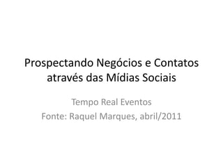Prospectando Negócios e Contatos através das Mídias Sociais Tempo Real Eventos Fonte: Raquel Marques, abril/2011 