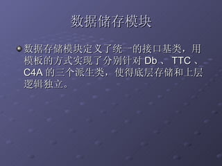 数据储存模块 数据存储模块定义了统一的接口基类，用模板的方式实现了分别针对 Db 、 TTC 、 C4A 的三个派生类，使得底层存储和上层逻辑独立。 
