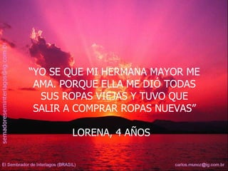 “ YO SE QUE MI HERMANA MAYOR ME AMA. PORQUE ELLA ME DIÓ TODAS SUS ROPAS VIEJAS Y TUVO QUE SALIR A COMPRAR ROPAS NUEVAS” LORENA, 4 AÑOS  