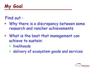 My Goal 
Find out : 
 Why there is a discrepancy between some 
research and rancher achievements 
 What is the best that...