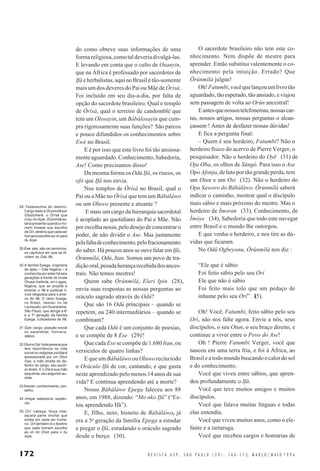 172 R E V I S T A U S P , S Ã O P A U L O ( 2 9 ) : 1 6 6 - 1 7 3, M A R Ç O / M A I O 1 9 9 6
do como obteve suas informações de uma
formareligiosa,comotaldeveriadivulgá-las.
E levando em conta que o culto de Osanyin,
que na África é professado por sacerdotes de
Ifáeherbalistas,aquinoBrasilétão-somente
mais um dos deveres do Pai ou Mãe de Òrìsà.
Foi incluído em seu dia-a-dia, por falta de
opção do sacerdote brasileiro. Qual o templo
de Òrìsà, qual o terreiro de candomblé que
tem um Olosayin, um Bàbálosayin que cum-
pra rigorosamente suas funções? São parcos
e pouco difundidos os conhecimentos sobre
Ewé no Brasil.
E é por isso que este livro foi tão ansiosa-
menteaguardado.Conhecimento,Sabedoria,
Ase! Como precisamos disso!
Da mesma forma os Odú Ifá, os riscos, os
ofò que Ifá nos envia.
Nos templos de Òrìsà no Brasil, qual o
Pai ou a Mãe no Òrìsà que tem um Bàbáláwo
ou um Oluwo presente e atuante ?
E mais um cargo da hierarquia sacerdotal
é acoplado ao quotidiano do Pai e Mãe. Não
por escolha nossa, pelo desejo de concentrar o
poder, de não dividir o Ase. Mas justamente
pelafaltadeconhecimento,pelofracionamento
do saber. Há poucos anos se ouve falar em Ifá,
Òrúnmìlá, Odú, Itan. Somos um povo de tra-
diçãooral,pesadaherançarecebidadosances-
trais. Não temos mestres!
Quem sabe Òrúnmìlá, Eleri Ipin (28),
envia suas respostas as nossas perguntas ao
oráculo sagrado através de Odú?
Que são 16 Odú principais – quando se
repetem, ou 240 intermediários – quando se
combinam?
Que cada Odú é um conjunto de poesias,
e se compõe de 8 Ese (29)?
QuecadaEsesecompõede1.680Itan,ou
versículos de quatro linhas?
E que um Bàbáláwo ou Oluwo recita todo
o Oráculo Ifá de cor, cantando, e que gasta
neste aprendizado pelo menos 14 anos de sua
vida? E continua aprendendo até a morte?
Nosso Bàbáláwo Epega faleceu aos 88
anos, em 1988, dizendo: “Mo nko Ifá” (“Es-
tou aprendendo Ifá”).
E, filho, neto, bisneto de Bàbáláwo, já
era a 5a
geração da família Epega a estudar
e pregar o Ifá, estudando o oráculo sagrado
desde o berço (30).
O sacerdote brasileiro não tem este co-
nhecimento. Nem dispõe de mestre para
aprender. Então substitui valentemente o co-
nhecimento pela intuição. Errado? Que
Òrúnmìlá julgue!
Oh!Fatumbi,vocêquelançouumlivrotão
aguardado, tão esperado, tão ansiado, e viajou
sem passagem de volta ao Orún ancestral!
Eantesquenossostelefonemas,nossascar-
tas, nossos artigos, nossas perguntas o alcan-
çassem ! Antes de desfazer nossas dúvidas!
E fica a pergunta final:
– Quem é seu herdeiro, Fatumbi? Não o
herdeiro físico do acervo de Pierre Verger, o
pesquisador. Não o herdeiro do Oyë (31) de
Oju Oba, os olhos de Sàngó. Para isso o Ase
OpoAfonja,delutoportãograndeperda,tem
um Otun e um Osi (32). Não o herdeiro do
Opa Saworo do Bàbáláwo. Òrúnmìlá saberá
indicar o caminho, mostrar qual o discípulo
mais sábio e mais próximo do mestre. Mas o
herdeiro de Ìmoran (33), Conhecimento, de
Ìmòye (34), Sabedoria que todo este navegar
entre Brasil e o mundo lhe outorgou.
E que venha o herdeiro, e nos tire as dú-
vidas que ficaram.
No Odú Ogbeyonu, Òrúnmìlá nos diz :
“Ele que é sábio
Foi feito sábio pelo seu Orí
Ele que não é sábio
Foi feito mais tolo que um pedaço de
inhame pelo seu Orí” (35).
Oh! Você, Fatumbi, feito sábio pelo seu
Orí, não nos falte agora. Envie a nós, seus
discípulos, o seu Otun, o seu braço direito, e
continue a viver entre o Povo do Ase!
Oh ! Pierre Fatumbi Verger, você que
nasceu em uma terra fria, e foi à África, ao
Brasileatodomundobuscandoocalordosol
e do conhecimento.
Você que viveu entre sábios, que apren-
deu profundamente o Ifá.
Você que teve muitos amigos e muitos
discípulos.
Você que falava muitas línguas e todas
elas entendia.
Você que viveu muitos anos, como o ele-
fante e a tartaruga.
Você que recebeu cargos e honrarias de
28 Testemunha do destino.
Cargo dado a Òrúnmìlá por
Olodúmare, o Òrìsà que
criou Ilu Aiye. Òrúnmìlá es-
taria presente quando o ho-
mem fizesse sua escolha
deOrí,destinoquecadaser
humano escolhe ao vir para
Ilu Aiye.
29 Ese: pés; são os caminhos,
os capítulos em que se di-
videm os Odú Ifá.
30 A família Epega, originária
de Ijebu – Ode Nigéria – é
conhecida por estar há seis
gerações à frente do Imole
Oluwa Institute, em Lagos,
Nigéria, que se propõe a
ensinar o Ifá e publicar li-
vros religiosos para o ensi-
no do Ifá. O ramo Epega,
no Brasil, nasceu no Ile
Leuiwyato, em Guararema,
São Paulo, que abriga a 6a
e a 7a
geração da família
Epega, cultuadores de Ifá.
31 Oye: cargo, posição social
ou sacerdotal, honraria,
status.
32Otun eOsi: toda pessoa que
tem importância na vida
social ou religiosa yorùbá é
assessorada por um Otun
Oye, a mão direita do de-
tentor do cargo, seu auxili-
ar direto. E o Osi é sua mão
esquerda, seu segundo au-
xiliar.
33Ìmoran:conhecimento,con-
selho.
34 Imòye: sabedoria, sapiên-
cia.
35 Orí: cabeça, força vital,
aquela parte imortal que
existe em cada ser huma-
no. Orí também é o destino
que cada homem escolhe
ao vir do Orún para o Ilu
Aiye.
 