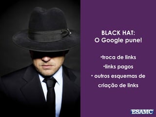 BLACK HAT:
O Google pune!
•troca de links
•links pagos
• outros esquemas de
criação de links
 