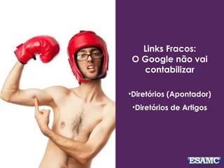 Links Fracos:
O Google não vai
contabilizar
•Diretórios (Apontador)
•Diretórios de Artigos
 