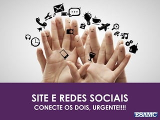 SITE E REDES SOCIAIS
CONECTE OS DOIS, URGENTE!!!!
 