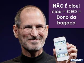 NÃO É ciou!
ciou = CEO =
Dono da
bagaça
 