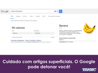 Cuidado com artigos superficiais. O Google
pode detonar você!
 