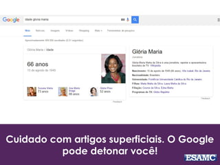 Cuidado com artigos superficiais. O Google
pode detonar você!
 