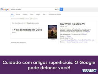 Cuidado com artigos superficiais. O Google
pode detonar você!
 