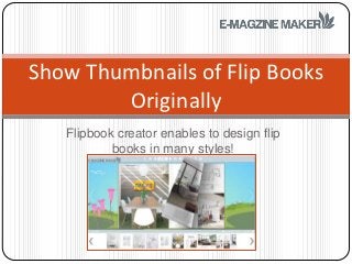 Show Thumbnails of Flip Books
        Originally
   Flipbook creator enables to design flip
           books in many styles!
 