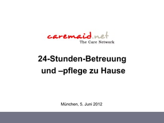 24-Stunden-Betreuung
 und –pflege zu Hause


     München, 5. Juni 2012
 