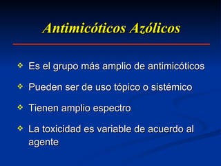 Antimicóticos Azólicos Es el grupo más amplio de antimicóticos Pueden ser de uso tópico o sistémico Tienen amplio espectro La toxicidad es variable de acuerdo al agente  