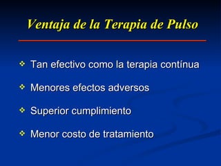 Ventaja de la Terapia de Pulso Tan efectivo como la terapia contínua Menores efectos adversos Superior cumplimiento Menor costo de tratamiento 