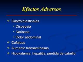Efectos Adversos Gastrointestinales Dispepsia Naúseas Dolor abdominal Cefaleas Aumento transaminasas Hipokalemia, hepatitis, pérdida de cabello 