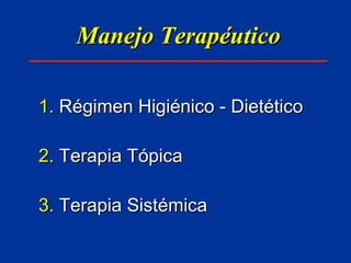 Manejo Terapéutico Régimen Higiénico - Dietético Terapia Tópica Terapia Sistémica 