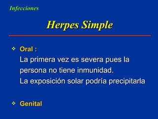Herpes Simple Oral : La primera vez es severa pues la persona no tiene inmunidad.  La exposición solar podría precipitarla Genital Infecciones 
