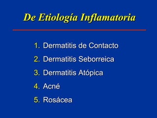 De Etiología Inflamatoria Dermatitis de Contacto Dermatitis Seborreica Dermatitis Atópica Acné Rosácea 