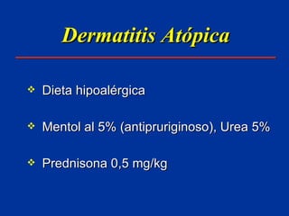 Dermatitis Atópica Dieta hipoalérgica Mentol al 5% (antipruriginoso), Urea 5% Prednisona 0,5 mg/kg 