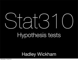Stat310            Hypothesis tests


                            Hadley Wickham
Wednesday, 21 April 2010
 
