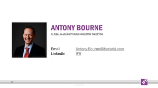 ANTONY BOURNE

GLOBAL MANUFACTURING INDUSTRY DIRECTOR

Email
LinkedIn

Antony.Bourne@ifsworld.com
IFS

40
© 2013 IFS

 