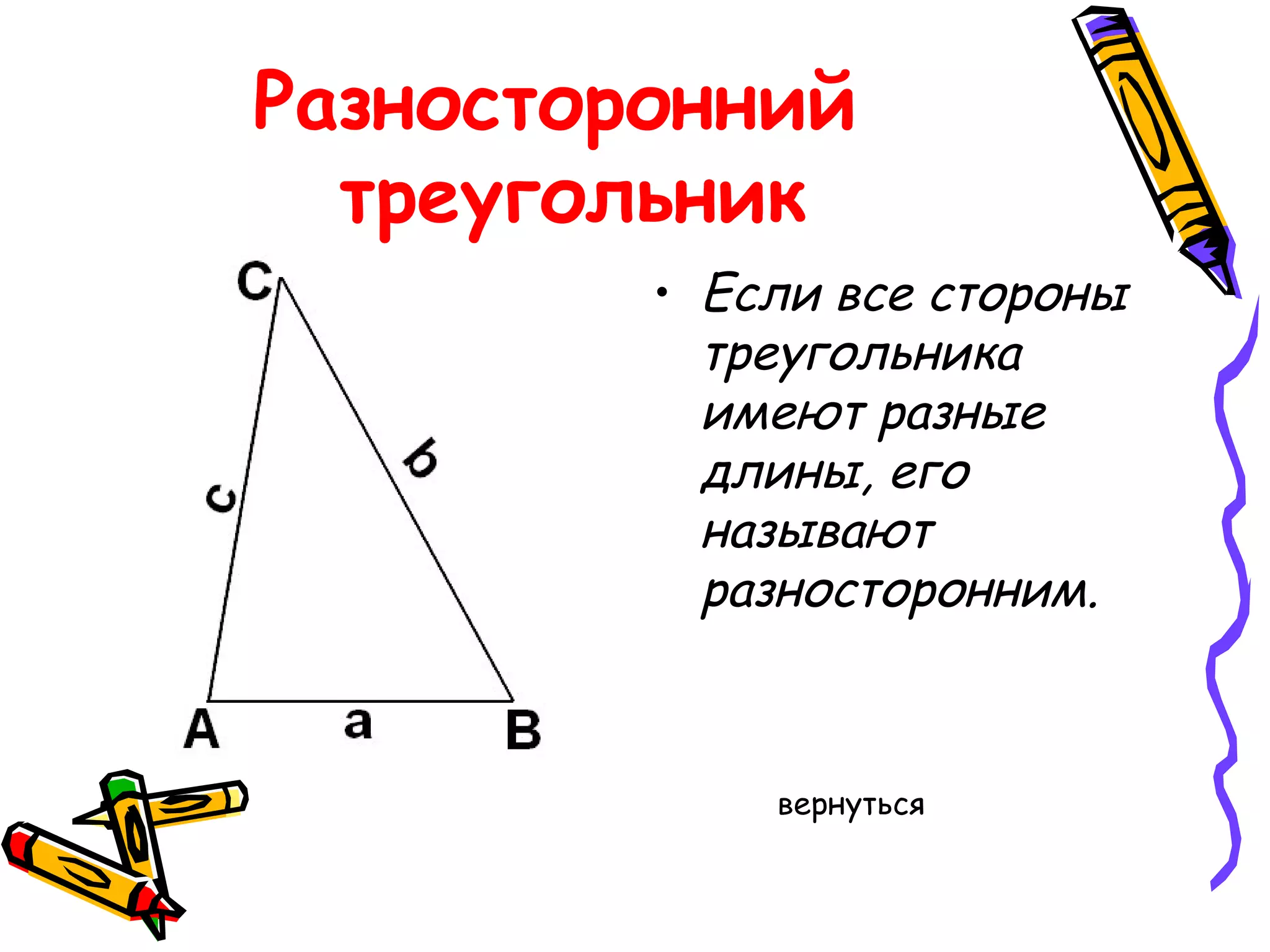 Разносторонний
треугольник
• Если все стороны
треугольника
имеют разные
длины, его
называют
разносторонним.

вернуться

 
