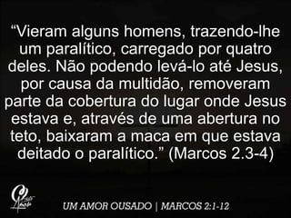 “Vieram alguns homens, trazendo-lhe
um paralítico, carregado por quatro
deles. Não podendo levá-lo até Jesus,
por causa da...
