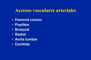 Accesos vasculares arteriales Femoral común Poplitea Braquial Radial Aorta lumbar Carótida 