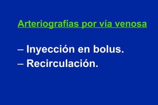 Arteriografías por vía venosa Inyección en bolus. Recirculación. 