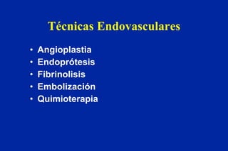 Técnicas Endovasculares Angioplastia Endoprótesis Fibrinolisis Embolización Quimioterapia 
